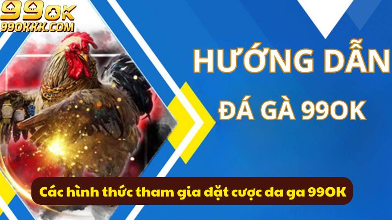 cac-hinh-thuc-tham-gia-dat-cuoc-da-ga-99ok