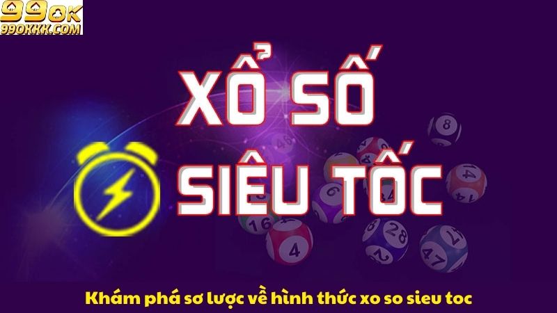 kham-pha-so-luoc-ve-hinh-thuc-xo-so-sieu-toc