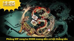 phong-vip-rong-ho-99ok-mang-den-co-hoi-thang-lon