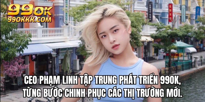 CEO Phạm Linh tập trung phát triển 99OK, từng bước chinh phục các thị trường mới.