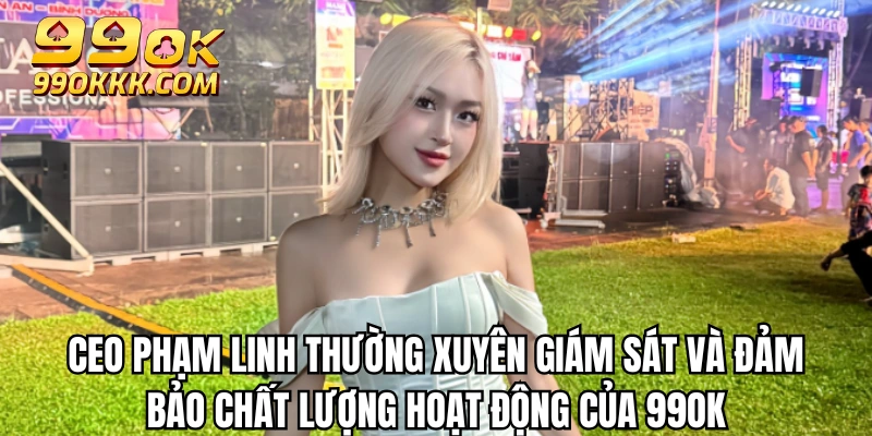 CEO Phạm Linh - Người thổi hồn cho thương hiệu 99OK 3 CEO Phạm Linh thường xuyên giám sát và đảm bảo chất lượng hoạt động của 99OK