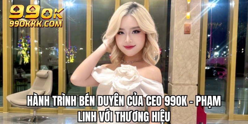 CEO Phạm Linh - Người thổi hồn cho thương hiệu 99OK 2 Hành trình bén duyên của CEO 99OK - Phạm Linh với thương hiệu