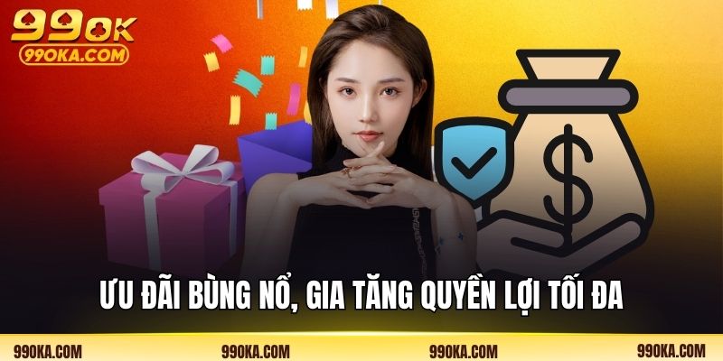 Ưu đãi bùng nổ, gia tăng quyền lợi tối đa
